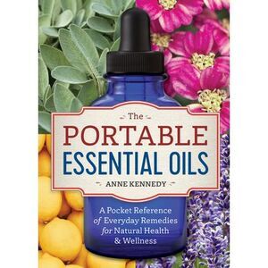 The Portable Essential Oils: A Pocket Reference of Everyday Remedies for Natural